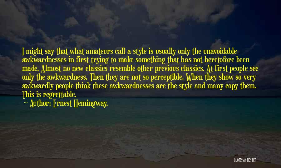 Ernest Hemingway, Quotes: I Might Say That What Amateurs Call A Style Is Usually Only The Unavoidable Awkwardnesses In First Trying To Make