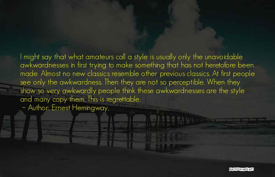 Ernest Hemingway, Quotes: I Might Say That What Amateurs Call A Style Is Usually Only The Unavoidable Awkwardnesses In First Trying To Make