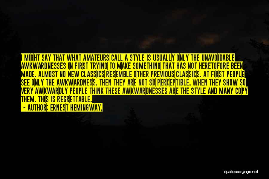 Ernest Hemingway, Quotes: I Might Say That What Amateurs Call A Style Is Usually Only The Unavoidable Awkwardnesses In First Trying To Make