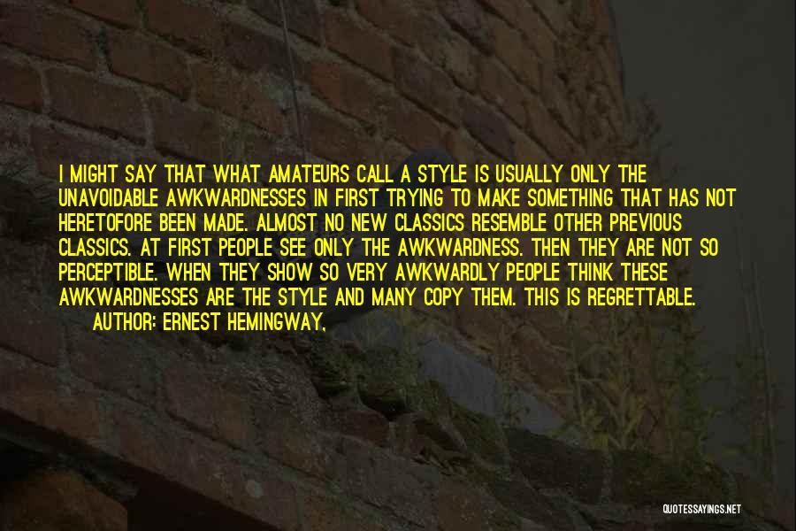 Ernest Hemingway, Quotes: I Might Say That What Amateurs Call A Style Is Usually Only The Unavoidable Awkwardnesses In First Trying To Make