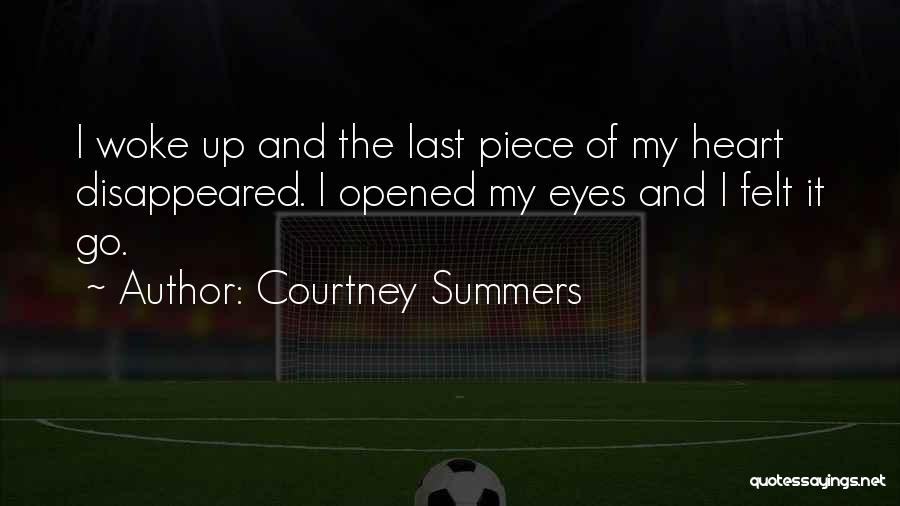Courtney Summers Quotes: I Woke Up And The Last Piece Of My Heart Disappeared. I Opened My Eyes And I Felt It Go.