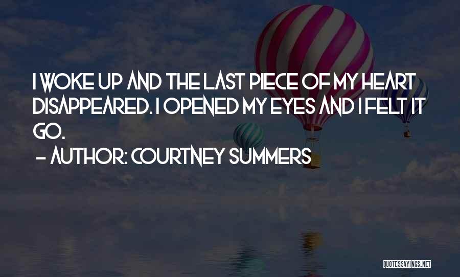 Courtney Summers Quotes: I Woke Up And The Last Piece Of My Heart Disappeared. I Opened My Eyes And I Felt It Go.