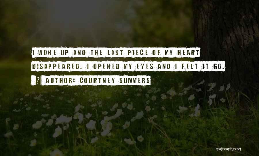 Courtney Summers Quotes: I Woke Up And The Last Piece Of My Heart Disappeared. I Opened My Eyes And I Felt It Go.