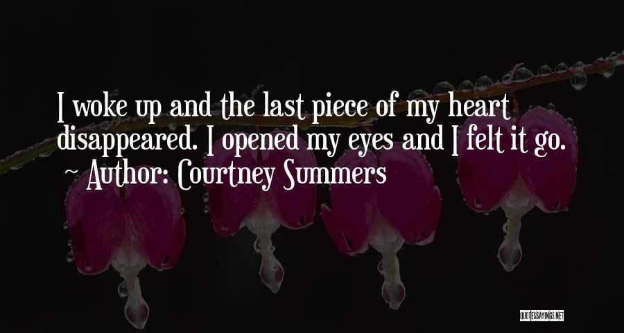 Courtney Summers Quotes: I Woke Up And The Last Piece Of My Heart Disappeared. I Opened My Eyes And I Felt It Go.