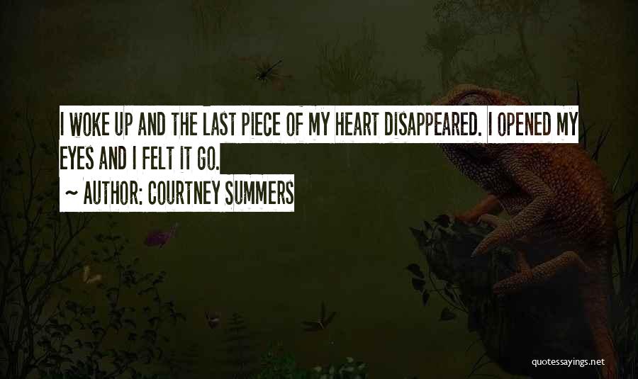 Courtney Summers Quotes: I Woke Up And The Last Piece Of My Heart Disappeared. I Opened My Eyes And I Felt It Go.