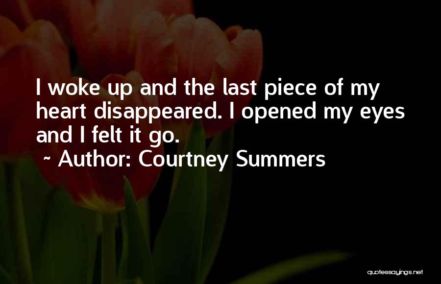 Courtney Summers Quotes: I Woke Up And The Last Piece Of My Heart Disappeared. I Opened My Eyes And I Felt It Go.