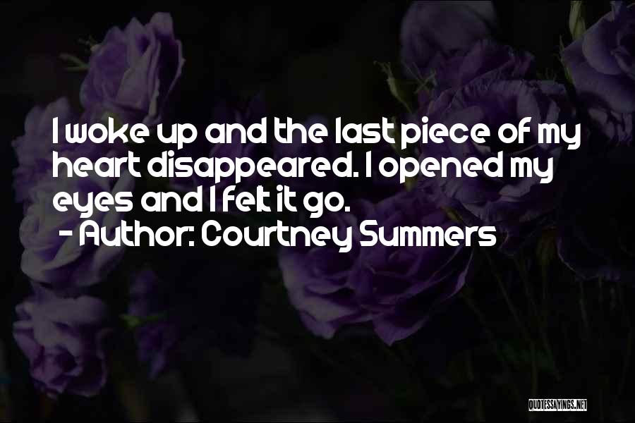 Courtney Summers Quotes: I Woke Up And The Last Piece Of My Heart Disappeared. I Opened My Eyes And I Felt It Go.