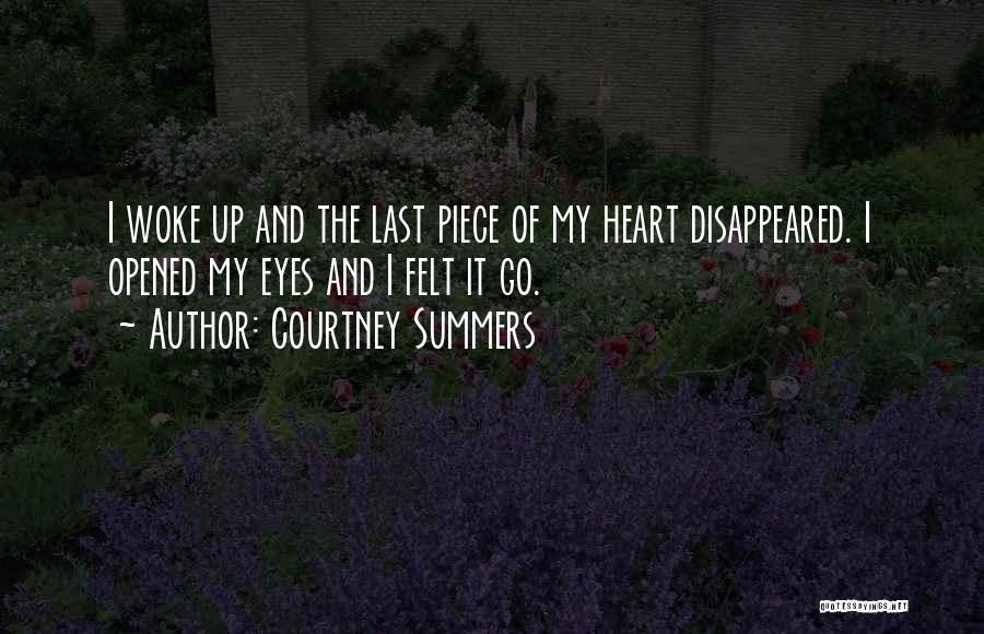 Courtney Summers Quotes: I Woke Up And The Last Piece Of My Heart Disappeared. I Opened My Eyes And I Felt It Go.