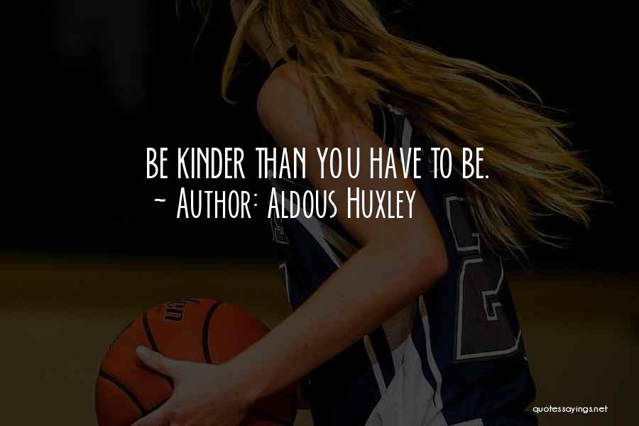 Aldous Huxley Quotes: Be Kinder Than You Have To Be.