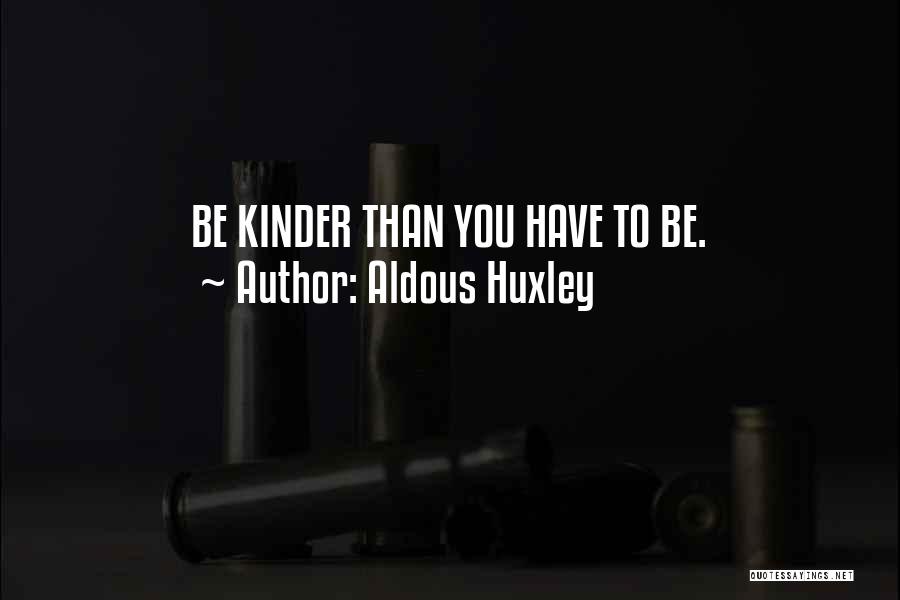 Aldous Huxley Quotes: Be Kinder Than You Have To Be.