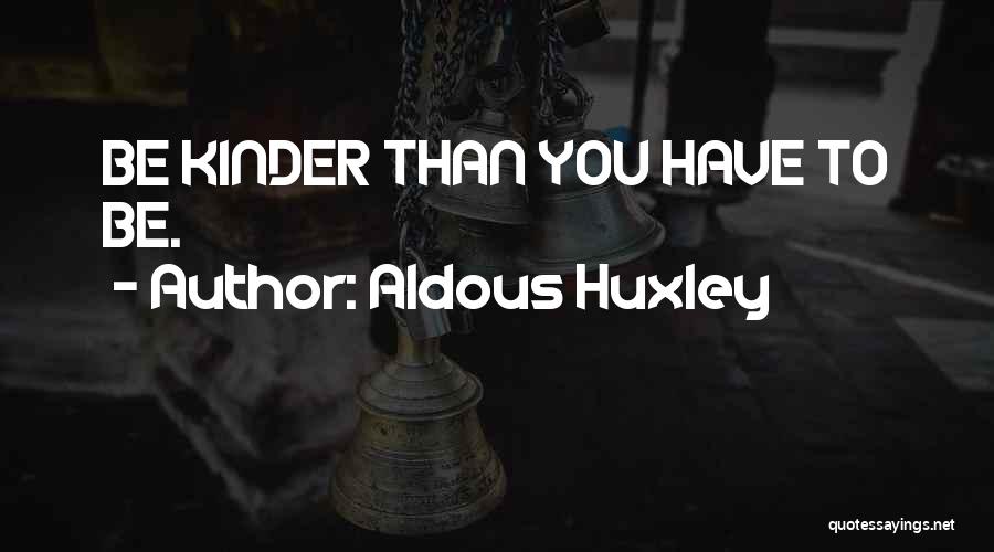 Aldous Huxley Quotes: Be Kinder Than You Have To Be.