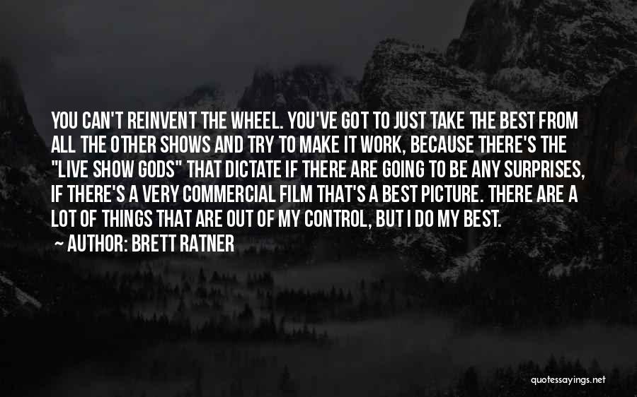 Brett Ratner Quotes: You Can't Reinvent The Wheel. You've Got To Just Take The Best From All The Other Shows And Try To