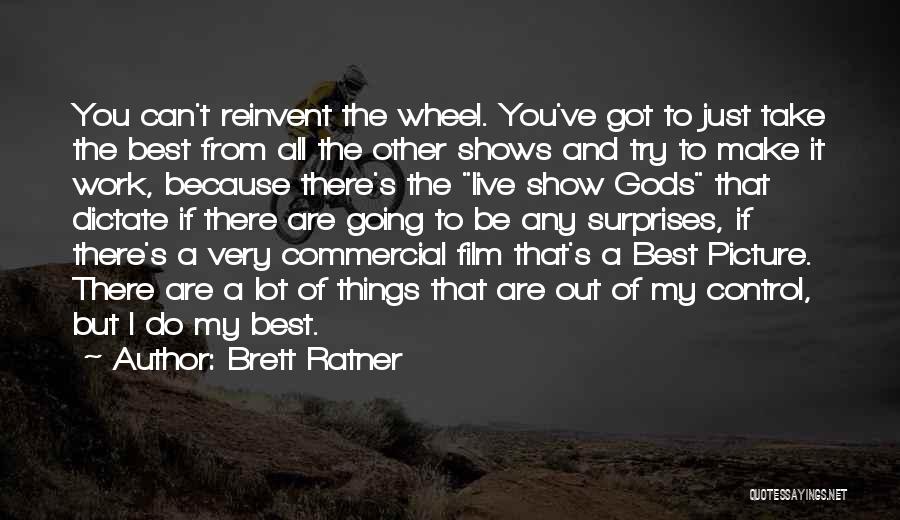 Brett Ratner Quotes: You Can't Reinvent The Wheel. You've Got To Just Take The Best From All The Other Shows And Try To