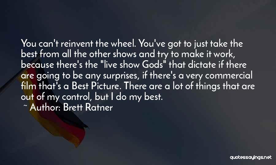 Brett Ratner Quotes: You Can't Reinvent The Wheel. You've Got To Just Take The Best From All The Other Shows And Try To