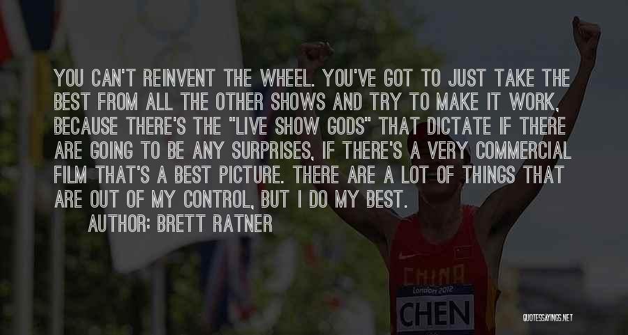 Brett Ratner Quotes: You Can't Reinvent The Wheel. You've Got To Just Take The Best From All The Other Shows And Try To