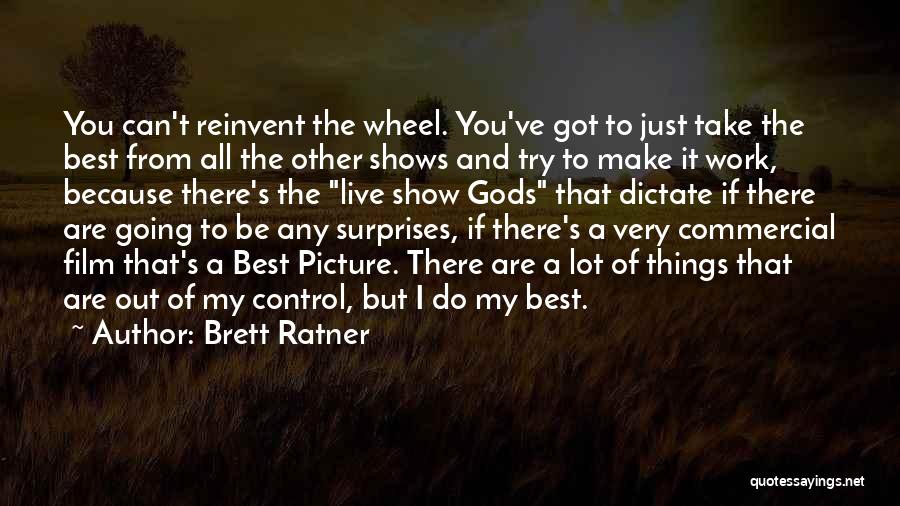 Brett Ratner Quotes: You Can't Reinvent The Wheel. You've Got To Just Take The Best From All The Other Shows And Try To
