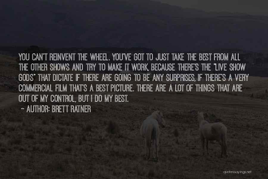 Brett Ratner Quotes: You Can't Reinvent The Wheel. You've Got To Just Take The Best From All The Other Shows And Try To