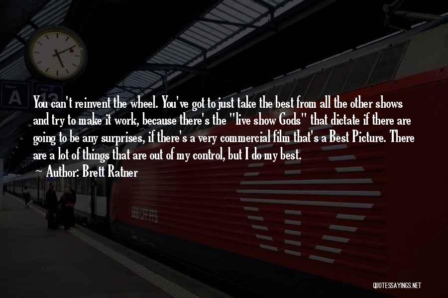 Brett Ratner Quotes: You Can't Reinvent The Wheel. You've Got To Just Take The Best From All The Other Shows And Try To