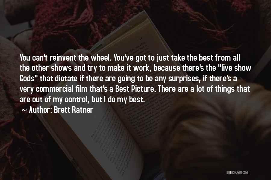 Brett Ratner Quotes: You Can't Reinvent The Wheel. You've Got To Just Take The Best From All The Other Shows And Try To