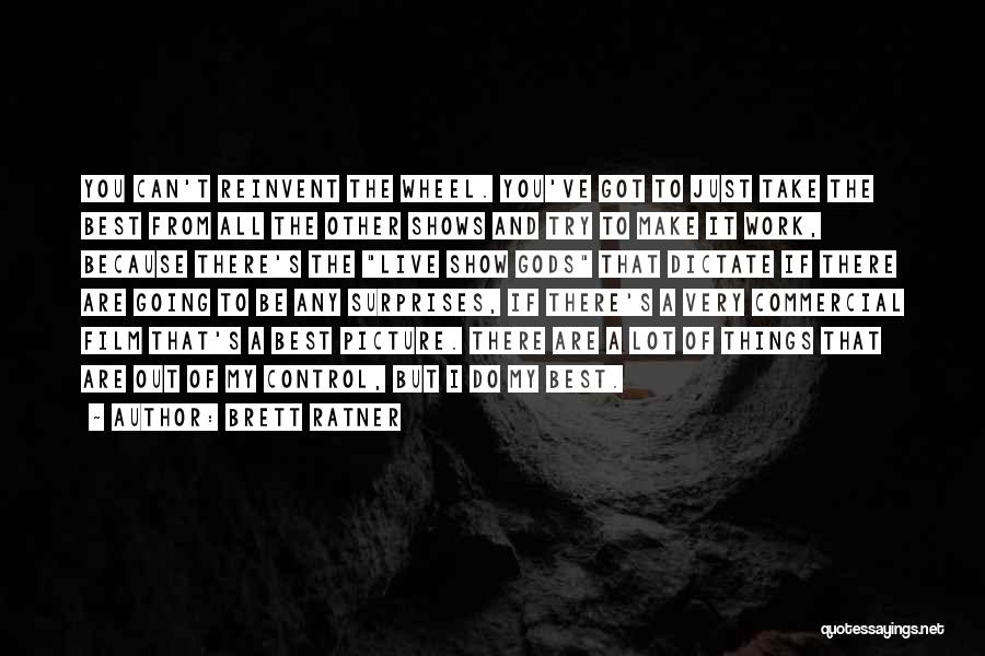 Brett Ratner Quotes: You Can't Reinvent The Wheel. You've Got To Just Take The Best From All The Other Shows And Try To