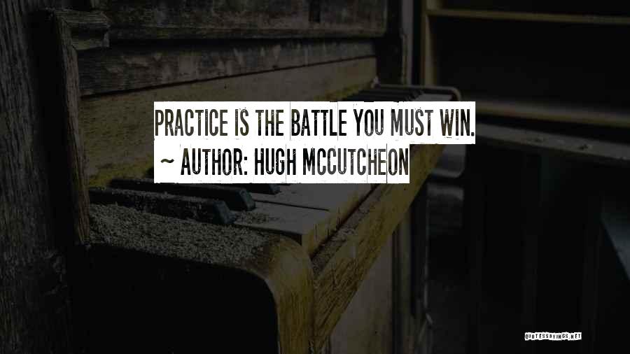 Hugh McCutcheon Quotes: Practice Is The Battle You Must Win.