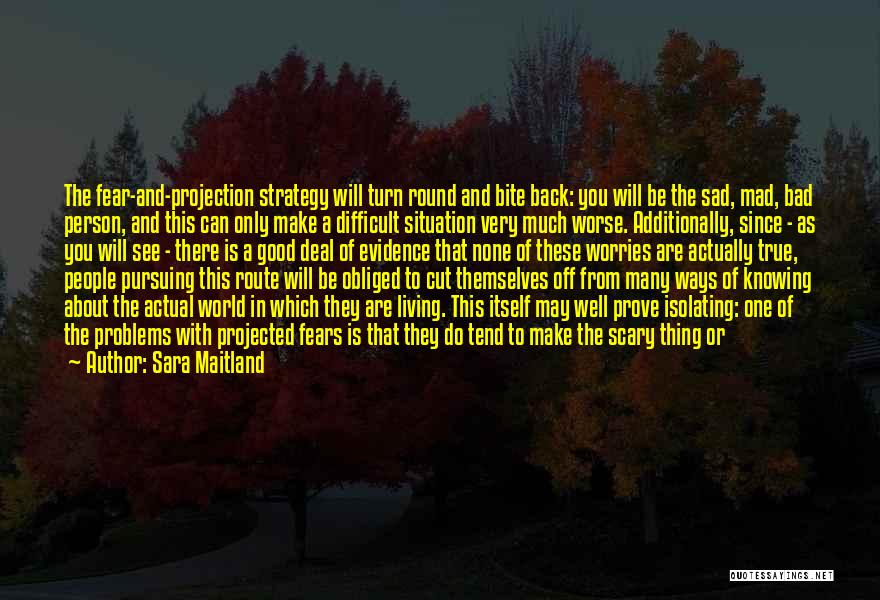 Sara Maitland Quotes: The Fear-and-projection Strategy Will Turn Round And Bite Back: You Will Be The Sad, Mad, Bad Person, And This Can