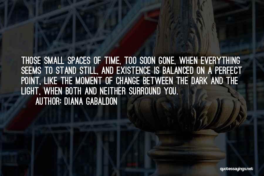 Diana Gabaldon Quotes: Those Small Spaces Of Time, Too Soon Gone, When Everything Seems To Stand Still, And Existence Is Balanced On A