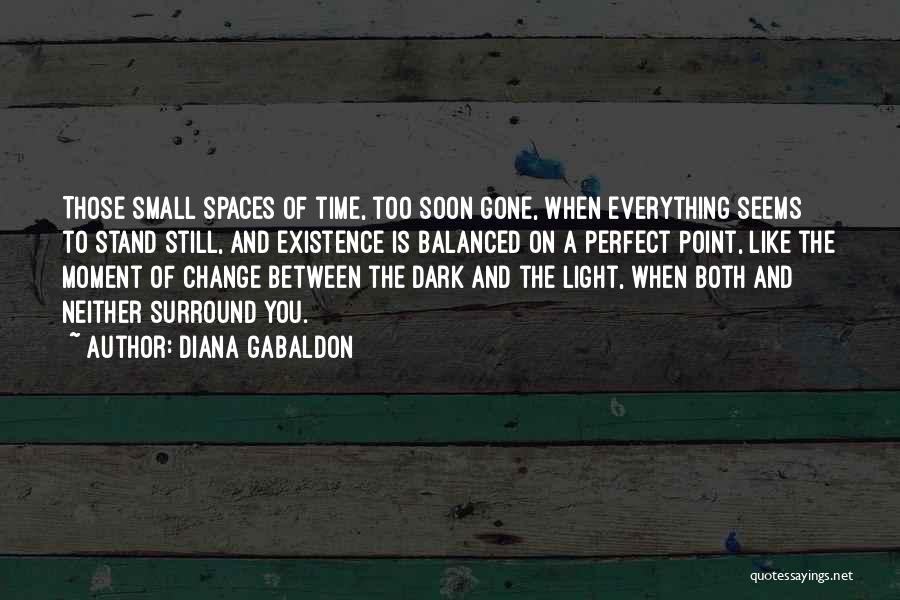 Diana Gabaldon Quotes: Those Small Spaces Of Time, Too Soon Gone, When Everything Seems To Stand Still, And Existence Is Balanced On A