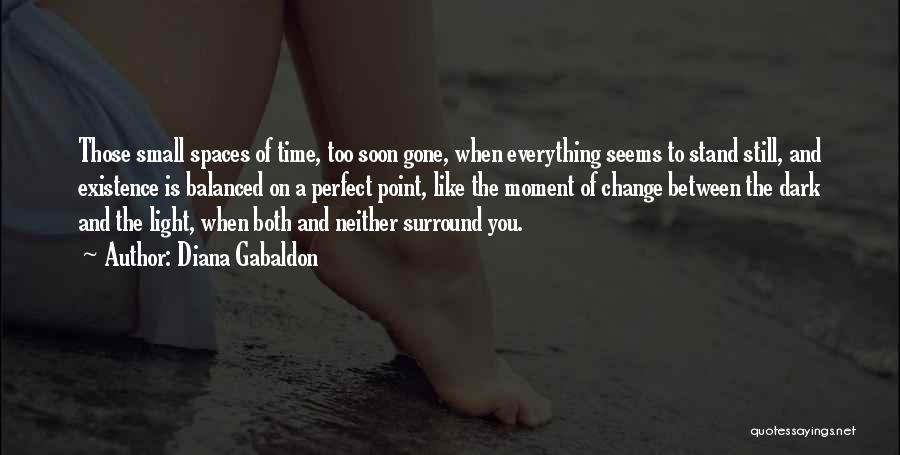 Diana Gabaldon Quotes: Those Small Spaces Of Time, Too Soon Gone, When Everything Seems To Stand Still, And Existence Is Balanced On A