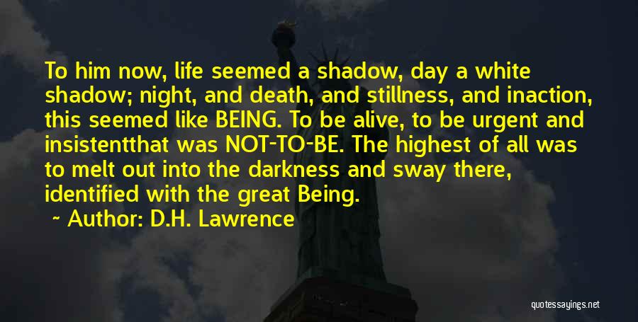 D.H. Lawrence Quotes: To Him Now, Life Seemed A Shadow, Day A White Shadow; Night, And Death, And Stillness, And Inaction, This Seemed