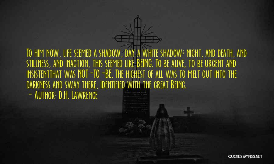 D.H. Lawrence Quotes: To Him Now, Life Seemed A Shadow, Day A White Shadow; Night, And Death, And Stillness, And Inaction, This Seemed