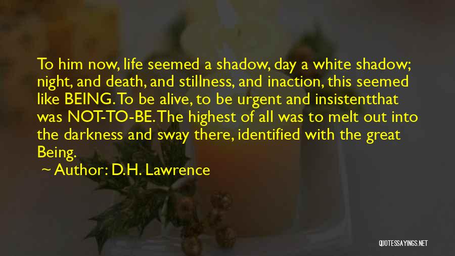 D.H. Lawrence Quotes: To Him Now, Life Seemed A Shadow, Day A White Shadow; Night, And Death, And Stillness, And Inaction, This Seemed