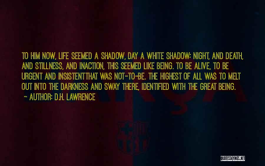 D.H. Lawrence Quotes: To Him Now, Life Seemed A Shadow, Day A White Shadow; Night, And Death, And Stillness, And Inaction, This Seemed