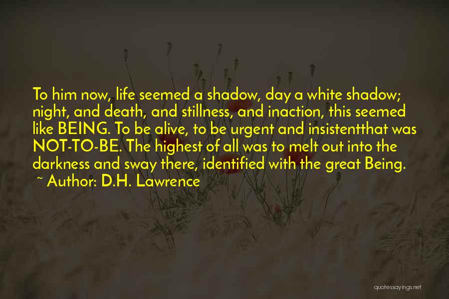 D.H. Lawrence Quotes: To Him Now, Life Seemed A Shadow, Day A White Shadow; Night, And Death, And Stillness, And Inaction, This Seemed