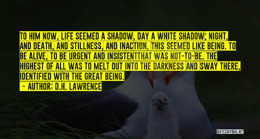 D.H. Lawrence Quotes: To Him Now, Life Seemed A Shadow, Day A White Shadow; Night, And Death, And Stillness, And Inaction, This Seemed