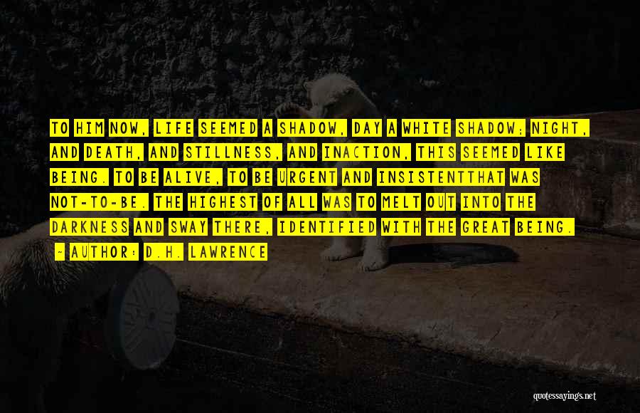 D.H. Lawrence Quotes: To Him Now, Life Seemed A Shadow, Day A White Shadow; Night, And Death, And Stillness, And Inaction, This Seemed