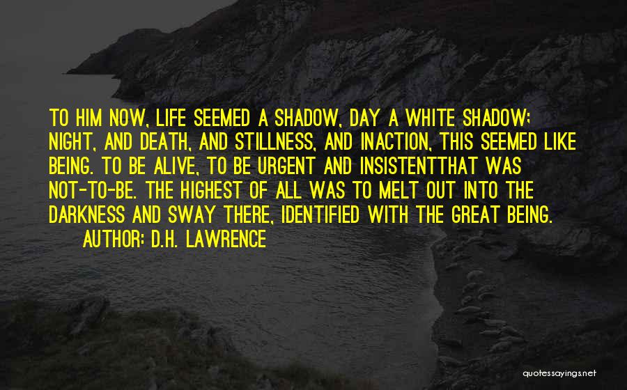 D.H. Lawrence Quotes: To Him Now, Life Seemed A Shadow, Day A White Shadow; Night, And Death, And Stillness, And Inaction, This Seemed