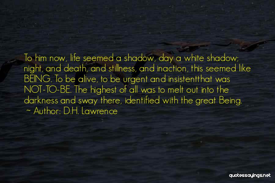 D.H. Lawrence Quotes: To Him Now, Life Seemed A Shadow, Day A White Shadow; Night, And Death, And Stillness, And Inaction, This Seemed