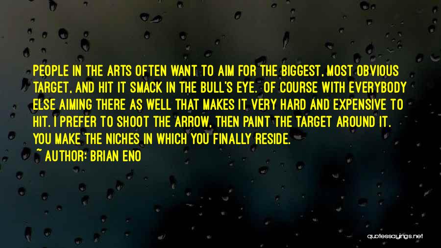Brian Eno Quotes: People In The Arts Often Want To Aim For The Biggest, Most Obvious Target, And Hit It Smack In The