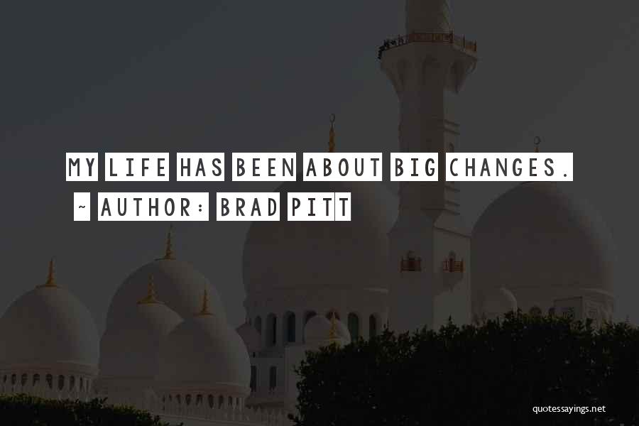 Brad Pitt Quotes: My Life Has Been About Big Changes.