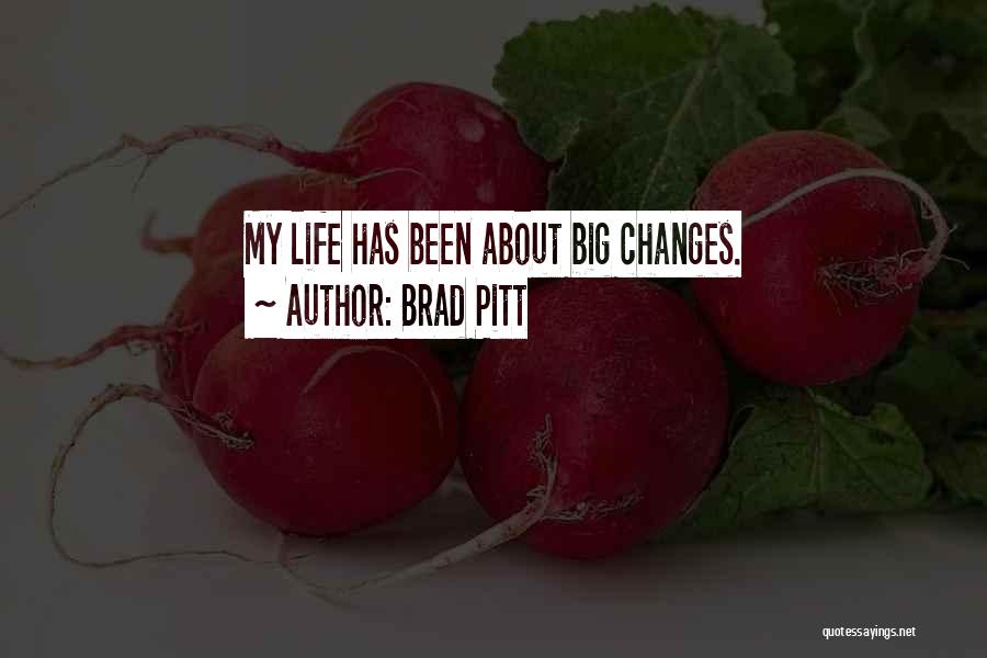 Brad Pitt Quotes: My Life Has Been About Big Changes.