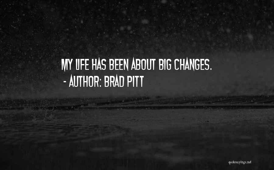 Brad Pitt Quotes: My Life Has Been About Big Changes.