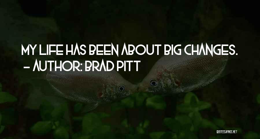 Brad Pitt Quotes: My Life Has Been About Big Changes.