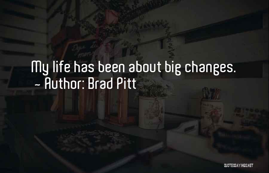 Brad Pitt Quotes: My Life Has Been About Big Changes.