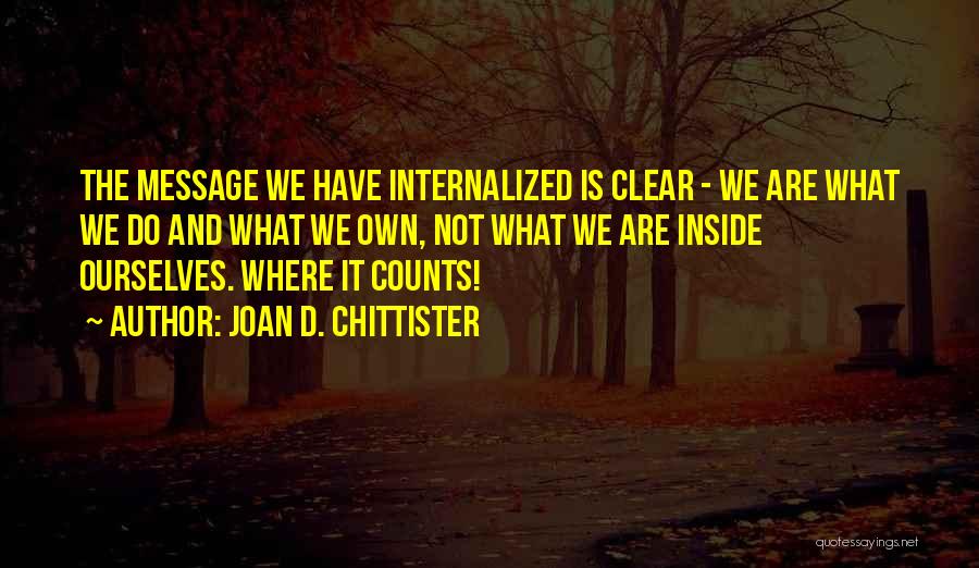 Joan D. Chittister Quotes: The Message We Have Internalized Is Clear - We Are What We Do And What We Own, Not What We