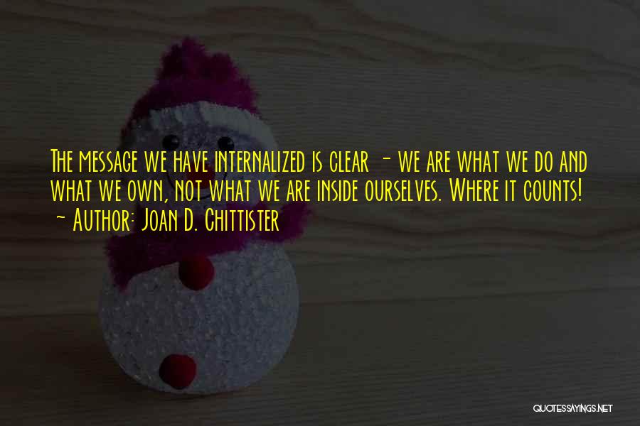 Joan D. Chittister Quotes: The Message We Have Internalized Is Clear - We Are What We Do And What We Own, Not What We