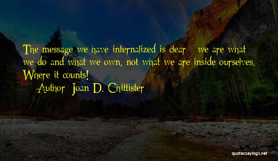 Joan D. Chittister Quotes: The Message We Have Internalized Is Clear - We Are What We Do And What We Own, Not What We