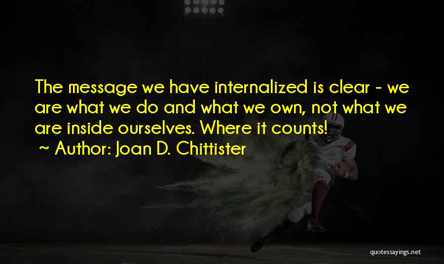 Joan D. Chittister Quotes: The Message We Have Internalized Is Clear - We Are What We Do And What We Own, Not What We