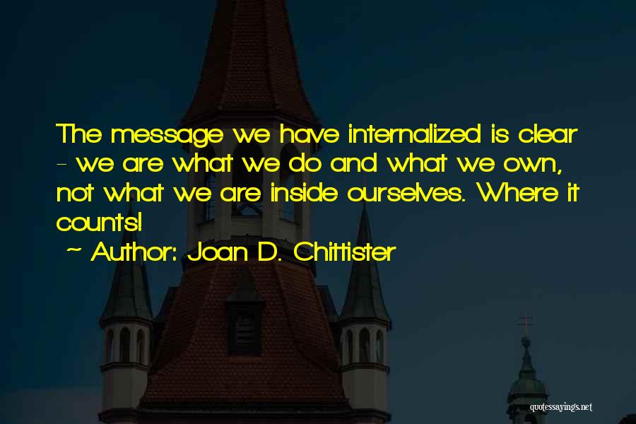 Joan D. Chittister Quotes: The Message We Have Internalized Is Clear - We Are What We Do And What We Own, Not What We