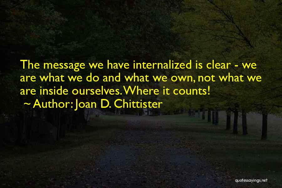 Joan D. Chittister Quotes: The Message We Have Internalized Is Clear - We Are What We Do And What We Own, Not What We